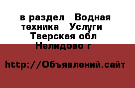  в раздел : Водная техника » Услуги . Тверская обл.,Нелидово г.